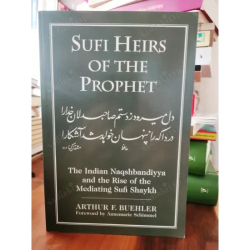 Sufi Heirs of the Prophet / The Indian Naqshbandiyya and the Rise of the Mediating Sufi Shaykh Foreword by Annemarie Schimmel