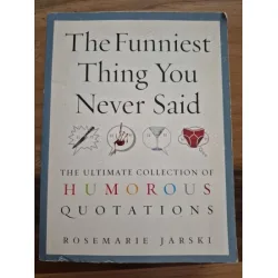 The Funniest Thing You Never Said * The Ultimate Collection of Humorous Quotations