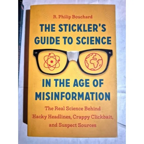 The Stickler's Guide to Science in the Age of Misinformation * The Real Science Behind Hacky Headlines, Crappy Clickbait, and Suspect Sources